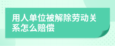 用人单位被解除劳动关系怎么赔偿