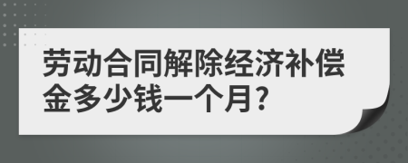 劳动合同解除经济补偿金多少钱一个月?