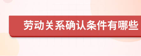 劳动关系确认条件有哪些