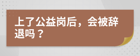 上了公益岗后，会被辞退吗？