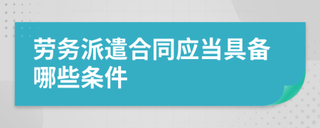 劳务派遣合同应当具备哪些条件