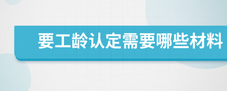 要工龄认定需要哪些材料