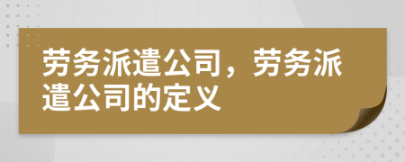 劳务派遣公司，劳务派遣公司的定义