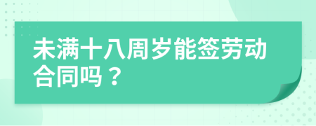 未满十八周岁能签劳动合同吗？