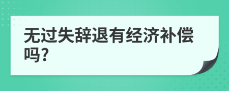 无过失辞退有经济补偿吗?