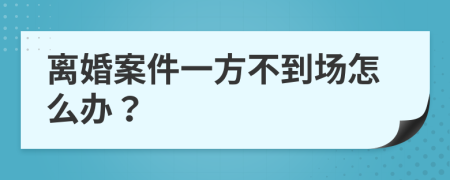 离婚案件一方不到场怎么办？