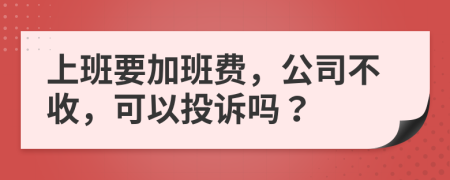 上班要加班费，公司不收，可以投诉吗？