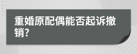 重婚原配偶能否起诉撤销?