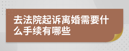 去法院起诉离婚需要什么手续有哪些