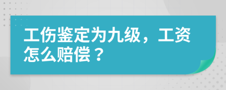 工伤鉴定为九级，工资怎么赔偿？