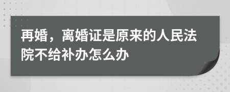 再婚，离婚证是原来的人民法院不给补办怎么办