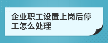 企业职工设置上岗后停工怎么处理