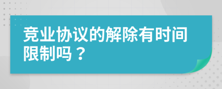 竞业协议的解除有时间限制吗？