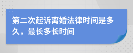 第二次起诉离婚法律时间是多久，最长多长时间