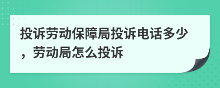 投诉劳动保障局投诉电话多少，劳动局怎么投诉