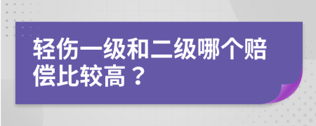 轻伤一级和二级哪个赔偿比较高？