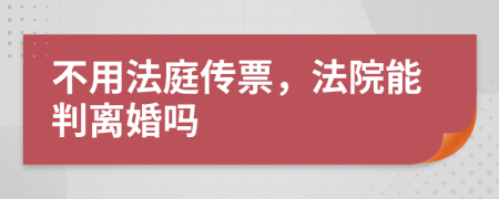 不用法庭传票，法院能判离婚吗