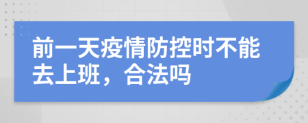 前一天疫情防控时不能去上班，合法吗