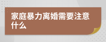 家庭暴力离婚需要注意什么