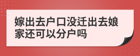 嫁出去户口没迁出去娘家还可以分户吗