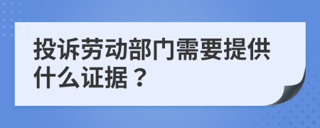 投诉劳动部门需要提供什么证据？