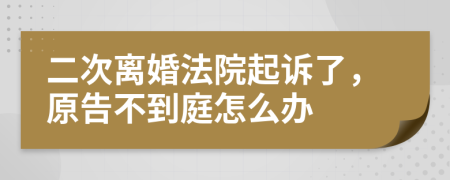 二次离婚法院起诉了，原告不到庭怎么办