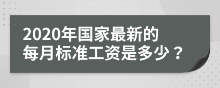 2020年国家最新的每月标准工资是多少？