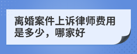 离婚案件上诉律师费用是多少，哪家好