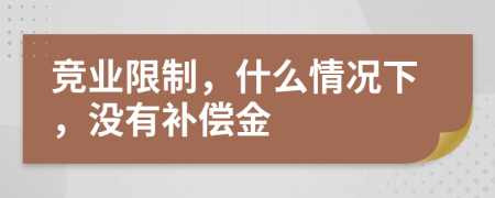 竞业限制，什么情况下，没有补偿金