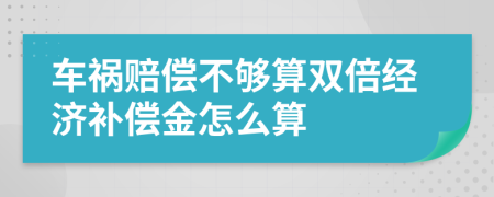 车祸赔偿不够算双倍经济补偿金怎么算