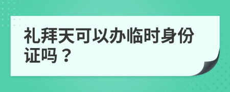 礼拜天可以办临时身份证吗？