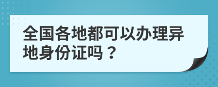 全国各地都可以办理异地身份证吗？