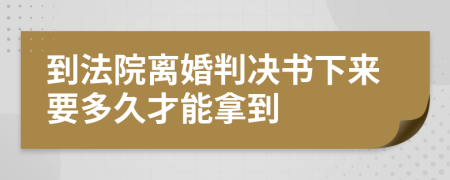 到法院离婚判决书下来要多久才能拿到