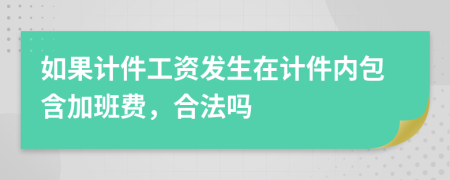 如果计件工资发生在计件内包含加班费，合法吗