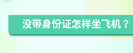 没带身份证怎样坐飞机？