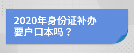 2020年身份证补办要户口本吗？