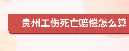 贵州工伤死亡赔偿怎么算