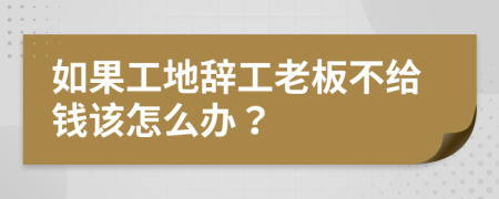 如果工地辞工老板不给钱该怎么办？