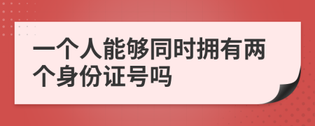 一个人能够同时拥有两个身份证号吗