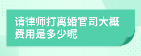 请律师打离婚官司大概费用是多少呢