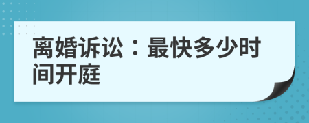 离婚诉讼：最快多少时间开庭