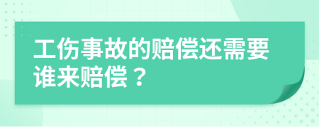 工伤事故的赔偿还需要谁来赔偿？