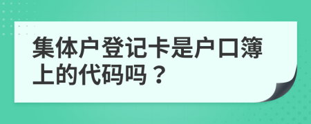 集体户登记卡是户口簿上的代码吗？