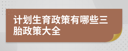 计划生育政策有哪些三胎政策大全