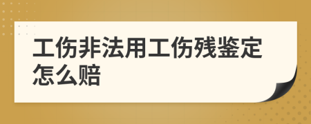 工伤非法用工伤残鉴定怎么赔