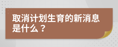 取消计划生育的新消息是什么？