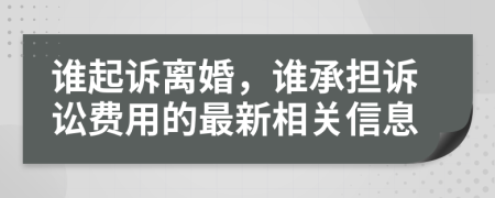 谁起诉离婚，谁承担诉讼费用的最新相关信息