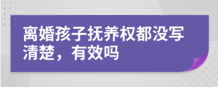 离婚孩子抚养权都没写清楚，有效吗