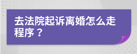 去法院起诉离婚怎么走程序？