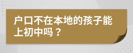 户口不在本地的孩子能上初中吗？